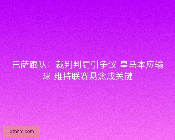 巴萨跟队：裁判判罚引争议 皇马本应输球 维持联赛悬念成关键