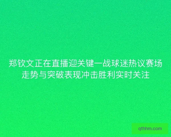 郑钦文正在直播迎关键一战球迷热议赛场走势与突破表现冲击胜利实时关注
