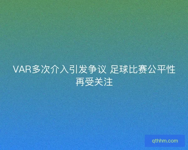VAR多次介入引发争议 足球比赛公平性再受关注